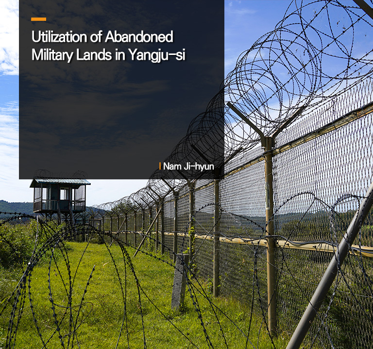 Utilization of Abandoned Military Lands in Yangju-si
 Nam Ji-hyun