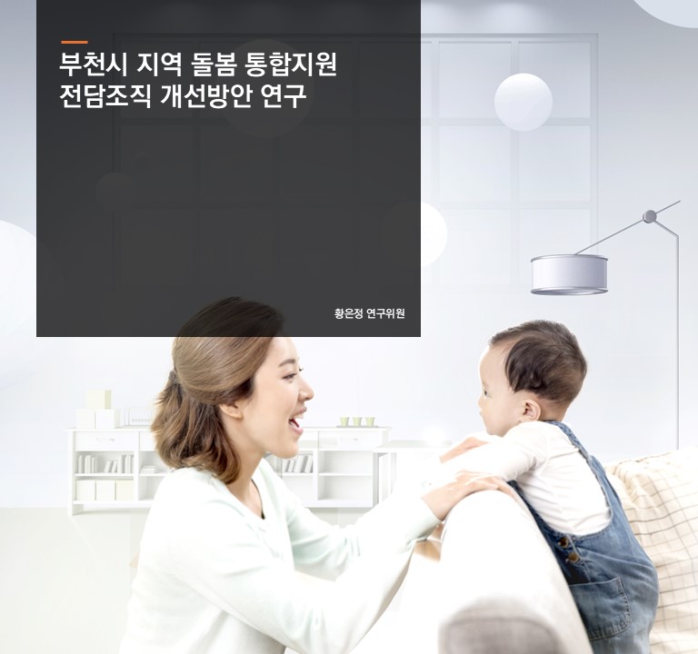 부천시 지역 돌봄 통합지원 전담조직 개선방안 연구
황은정 연구위원