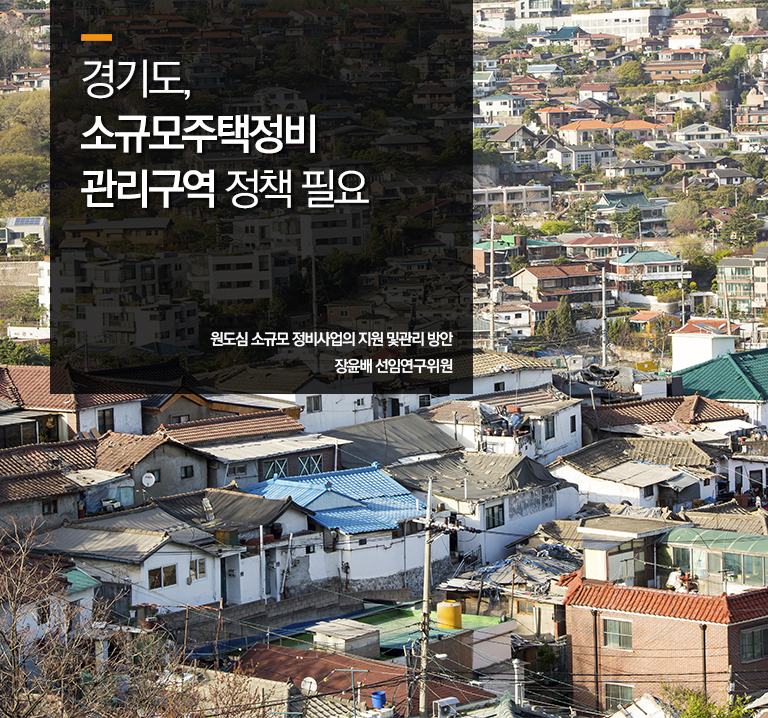 경기도, 소규모주택정비 관리구역 정책 필요
원도심 소규모 정비사업의 지원 및관리 방안
장윤배 선임연구위원