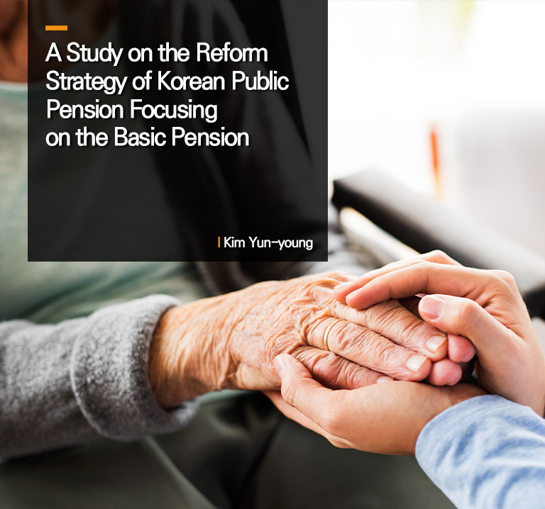 A Study on the Reform Strategy of Korean Public Pension Focusing on the Basic Pension
l Kim Yun-young