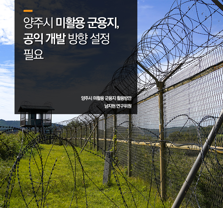 양주시 미활용 군용지, 공익 개발 방향 설정 필요
양주시 미활용 군용지 활용방안
남지현 연구위원