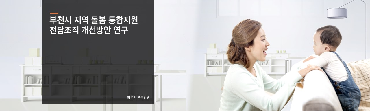 부천시 지역 돌봄 통합지원 전담조직 개선방안 연구
황은정 연구위원
