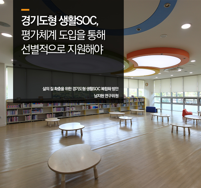 경기도형 생활SOC, 평가체계 도입을 통해 선별적으로 지원해야 
삶의 질 확충을 위한 경기도형 생활SOC 복합화 방안
남지현 연구위원