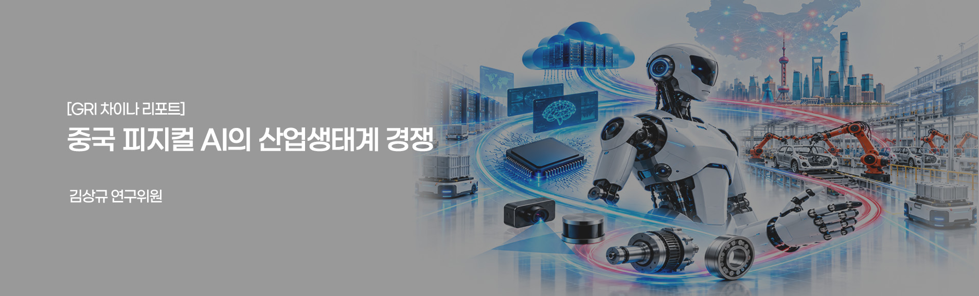 [GRI 차이나 리포트]
중국 피지컬 AI의 산업생태계 경쟁
김상 연구위원