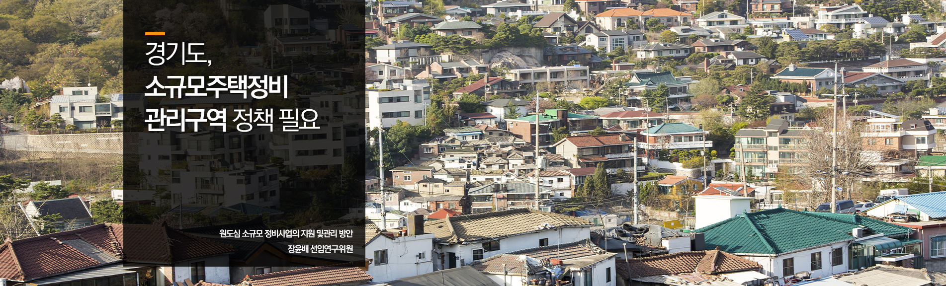 경기도, 소규모주택정비 관리구역 정책 필요
원도심 소규모 정비사업의 지원 및관리 방안
장윤배 선임연구위원