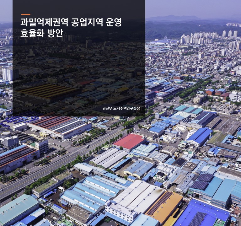 과밀억제권역 공업지역 운영 효율화 방안
권진우 도시주택연구실장