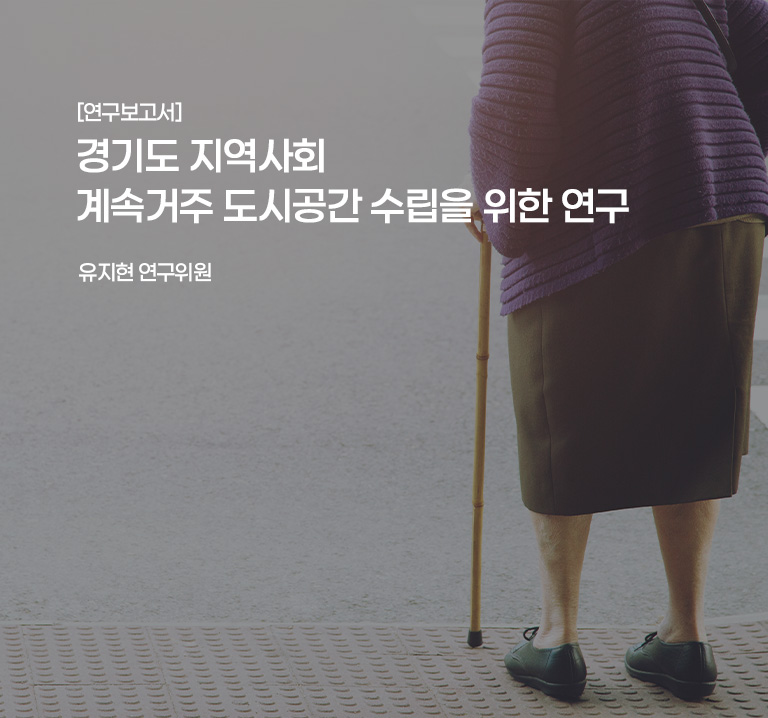 [연구보고서]
경기도 지역사회 계속거주 도시공간 수립을 위한 연구
유지현 연구위