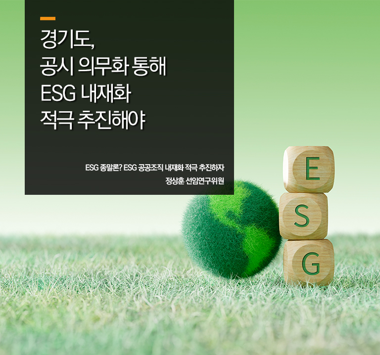 경기도, 공시 의무화 통해 ESG 내재화 적극 추진해야
ESG 종말론 ESG 공공조직 내재화 적극 추진하자
정상훈 선연구위원